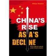 Chinas Rise, Asias Decline Asias difficult outlook under Chinas shadow by Bratton, William, 9789814928267