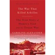 The War That Killed Achilles The True Story of Homer's Iliad and the Trojan War by Alexander, Caroline, 9780143118268