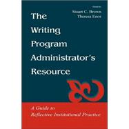 The Writing Program Administrator's Resource: A Guide To Reflective Institutional Practice by Brown, Stuart C.; Enos, Theresa Jarnagin; (Assistant Editor) Chaput, Catherine; Merrill, Yvonne, 9780805838268