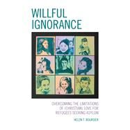 Willful Ignorance Overcoming the Limitations of (Christian) Love for Refugees Seeking Asylum by Boursier, Helen T., 9781793628268