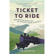 TICKET TO RIDE: AROUND THE WORLD ON 49 UNUSUAL TRAIN JOURNEYs Around the World on 49 Unusual Train Journeys by Chesshyre, Tom, 9781849538268