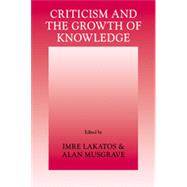 Criticism and the Growth of Knowledge: Proceedings of the International Colloquium in the Philosophy of Science, London, 1965 by Edited by Imre Lakatos , Alan Musgrave, 9780521078269