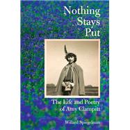 Nothing Stays Put The Life and Poetry of Amy Clampitt by Spiegelman, Willard, 9780525658269