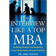 How to Interview Like a Top MBA: Job-Winning Strategies From Headhunters, Fortune 100 Recruiters, and Career Counselors Job-Winning Strategies From Headhunters, Fortune 100 Recruiters, and Career Counselors by Leanne, Shel, 9780071418270