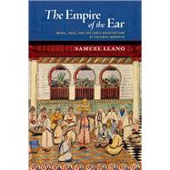The Empire of the Ear Music, Race, and the Sonic Architecture of Colonial Morocco by Llano, Samuel, 9780197628270