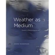 Weather as Medium Toward a Meteorological Art by Randerson, Janine, 9780262038270