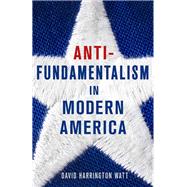 Antifundamentalism in Modern America by Watt, David Harrington, 9780801448270