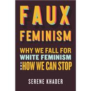 Faux Feminism Why We Fall for White Feminism and How We Can Stop by Khader, Serene, 9780807008270