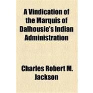 A Vindication of the Marquis of Dalhousie's Indian Administration by Jackson, Charles Robert M., 9780217958271
