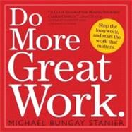 Do More Great Work : Stop the Busywork. Start the Work That Matters. by Bungay Stanier, Michael, 9780761158271