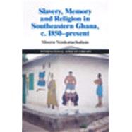 Slavery, Memory, and Religion in Southeastern Ghana, c. 1850-Present by Venkatachalam, Meera, 9781107108271