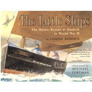 The Little Ships The Heroic Rescue at Dunkirk in World War II by Borden, Louise; Foreman, Michael, 9780689808272