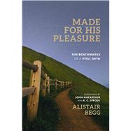 Made for His Pleasure Ten Benchmarks of a Vital Faith by Begg, Alistair; MacArthur, John; Sproul, R. C., 9780802418272