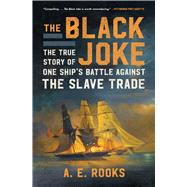 The Black Joke The True Story of One Ship's Battle Against the Slave Trade by Rooks, A.E., 9781982128272