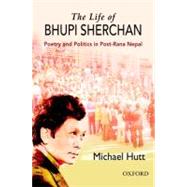 The Life of Bhupi Sherchan Poetry and Politics in Post-Rana Nepal by Hutt, Michael, 9780198068273