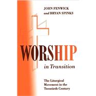 Worship in Transition The Twentieth Century Liturgical Movement by Fenwick, John; Spinks, Bryan, 9780826408273