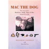 MAC the Dog: The Story of How Madeline, Andy, Tiger & MAC Changed the World by Connolly, William, 9781479748273