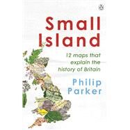 Small Island 12 Maps That Explain The History of Britain by Parker, Philip, 9780241368275