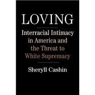 Loving Interracial Intimacy in America and the Threat to White Supremacy by CASHIN, SHERYLL, 9780807058275