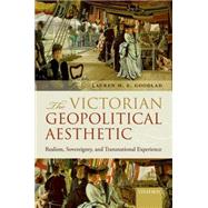 The Victorian Geopolitical Aesthetic Realism, Sovereignty, and Transnational Experience by Goodlad, Lauren M. E., 9780198728276