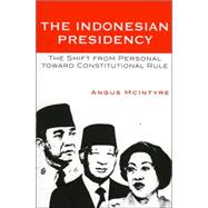 The Indonesian Presidency The Shift from Personal toward Constitutional Rule by McIntyre, Angus, 9780742538276