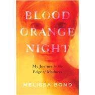 Blood Orange Night My Journey to the Edge of Madness by Bond, Melissa, 9781982188276