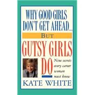 Why Good Girls Don't Get Ahead... But Gutsy Girls Do Nine Secrets Every Career Woman Must Know by White, Kate, 9780446518277