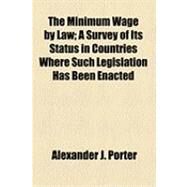 The Minimum Wage by Law: A Survey of Its Status in Countries Where Such Legislation Has Been Enacted by Porter, Alexander J.; National Civic Federation, 9781154508277