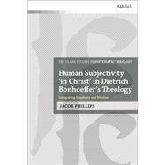 Human Subjectivity 'in Christ' in Dietrich Bonhoeffer's Theology by Jacob Phillips, 9780567698278
