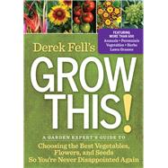 Derek Fell's Grow This! A Garden Expert's Guide to Choosing the Best Vegetables, Flowers, and Seeds So You're Never Disappointed Again by Fell, Derek, 9781609618278