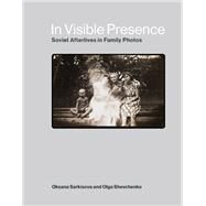 In Visible Presence Soviet Afterlives in Family Photos by Sarkisova, Oksana; Shevchenko, Olga, 9780262048279