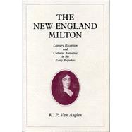 The New England Milton: Literary Reception and Cultural Authority in the Early Republic by Van Anglen, K. P., 9780271028279