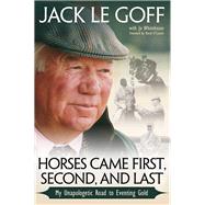 Horses Came First, Second and Last My Unapologetic Road to Eventing Gold by LeGoff, Jack; Whitehouse, Jo; O'Connor, David, 9781570768279