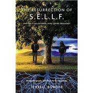 The Resurrection of S.E.L.L.F. An Autobiography Told From the Consciousness by Bowser, Terrell, 9781667888279