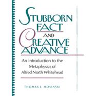 Stubborn Fact and Creative Advance An Introduction to the Metaphysics of Alfred North Whitehead by Hosinski, C. S. C., Thomas E., 9780847678280
