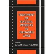 Treatment of Suicidal Patients in Managed Care by Ellison, James M., 9780880488280
