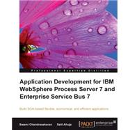 Application Development for IBM WebSphere Process Server 7 and Enterprise Service Bus 7 : Build SOA-Based Flexible, Economical, and Efficient Applications by Chandrasekaran, Swami; Ahuja, Salil, 9781847198280