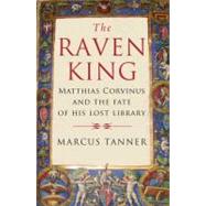 The Raven King; Matthias Corvinus and the Fate of His Lost Library by Marcus Tanner, 9780300158281