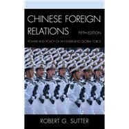 Chinese Foreign Relations Power and Policy of an Emerging Global Force by Sutter, Robert G., 9781538138281