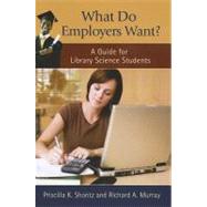 What Do Employers Want?: A Guide for Library Science Students by Shontz, Priscilla K.; Murray, Richard A.; Dority, G. Kim; Klob, Robert N., 9781598848281