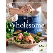 Wholesome by Sarah Fast weeknight dinner ideas for the whole family by Pound, Sarah, 9781761268281