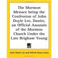The Mormon Menace Being The Confession Of John Doyle Lee, Danite, An Official Assassin Of The Mormon Church Under The Late Brigham Young by Lee, John Doyle, 9781417968282