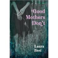 Good Mothers Don't by Best, Laura, 9781771088282