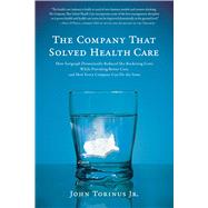 The Company That Solved Health Care How Serigraph Dramatically Reduced Skyrocketing Costs While Providing Better Care, and How Every Company Can Do the Same by Torinus, John, 9781944648282