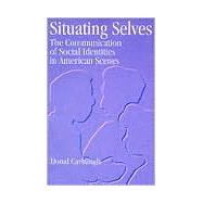 Situating Selves: The Communication of Social Identities in American Scenes by Carbaugh, Donal A., 9780791428283