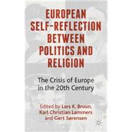 European Self-Reflection Between Politics and Religion The Crisis of Europe in the 20th Century by Bruun, Lars K.; Lammers, Karl Christian; Srensen, Gert, 9781137308283