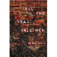 All the Dead Yale Men A Novel by Nova, Craig, 9781582438283