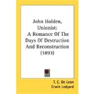 John Holden, Unionist : A Romance of the Days of Destruction and Reconstruction (1893) by Deleon, T. C.; Ledyard, Erwin, 9780548658284