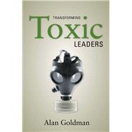 Transforming Toxic Leaders by Goldman, Alan, 9780804758284