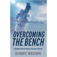 Overcoming the Bench A Baseball Guide to Players, Coaches & Parentss by Brown, Bobby, 9781098318284
